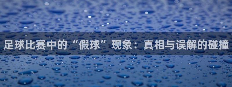  足球比赛中的“假球”现象：真相与误解的碰撞