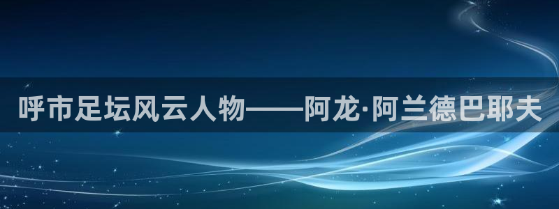 呼市足坛风云人物——阿龙·阿兰德巴耶夫