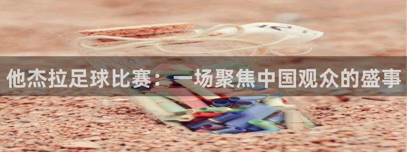  他杰拉足球比赛：一场聚焦中国观众的盛事