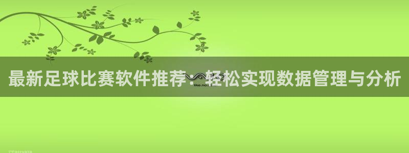 最新足球比赛软件推荐：轻松实现数据管